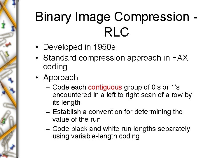 Binary Image Compression RLC • Developed in 1950 s • Standard compression approach in Binary Image Compression RLC • Developed in 1950 s • Standard compression approach in