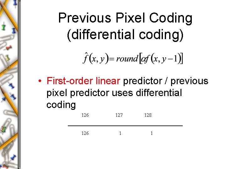 Previous Pixel Coding (differential coding) • First-order linear predictor / previous pixel predictor uses Previous Pixel Coding (differential coding) • First-order linear predictor / previous pixel predictor uses