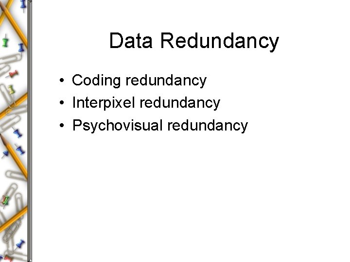 Data Redundancy • Coding redundancy • Interpixel redundancy • Psychovisual redundancy Data Redundancy • Coding redundancy • Interpixel redundancy • Psychovisual redundancy