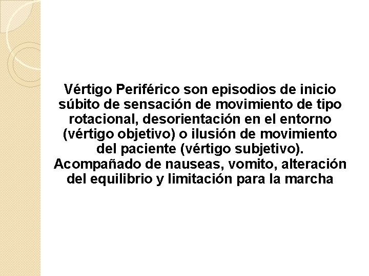 Vértigo Periférico son episodios de inicio súbito de sensación de movimiento de tipo rotacional,