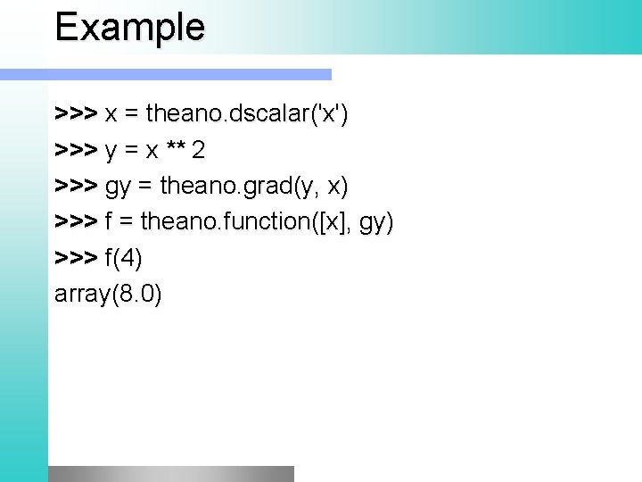 Example >>> x = theano. dscalar('x') >>> y = x ** 2 >>> gy