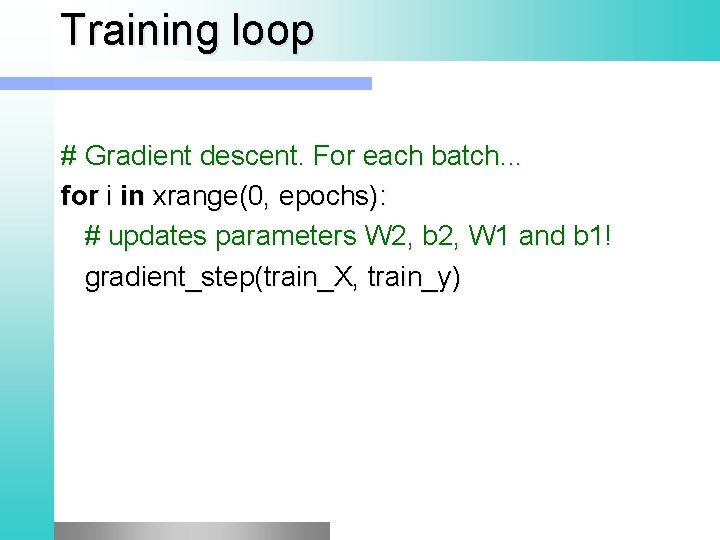 Training loop # Gradient descent. For each batch. . . for i in xrange(0,