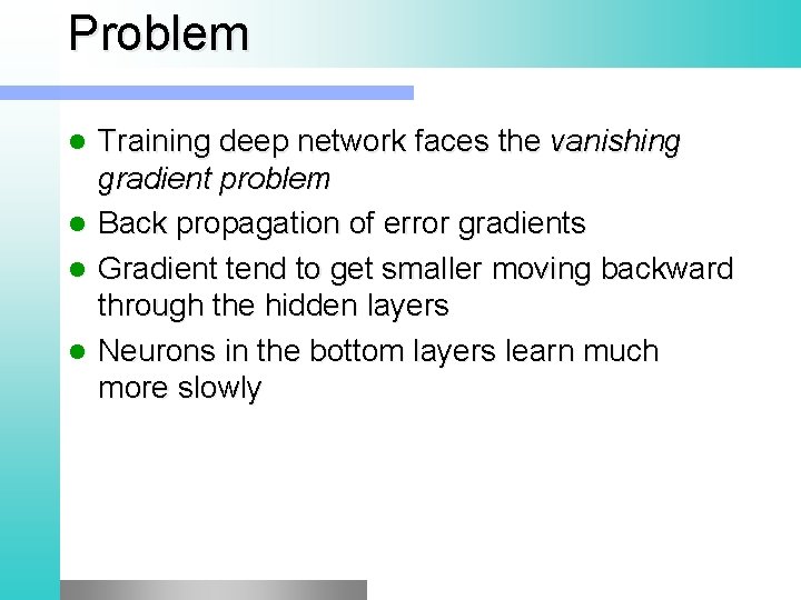 Problem Training deep network faces the vanishing gradient problem Back propagation of error gradients