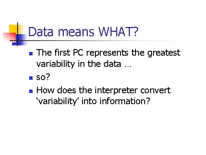 Data means WHAT? n n n The first PC represents the greatest variability in