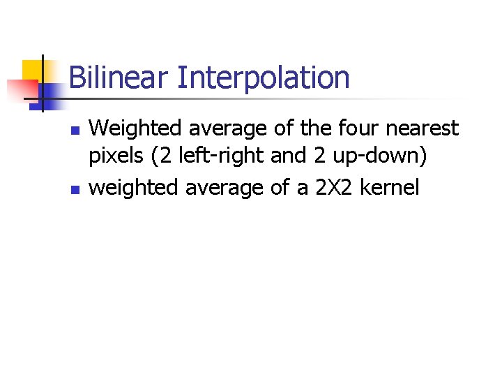 Bilinear Interpolation n n Weighted average of the four nearest pixels (2 left-right and