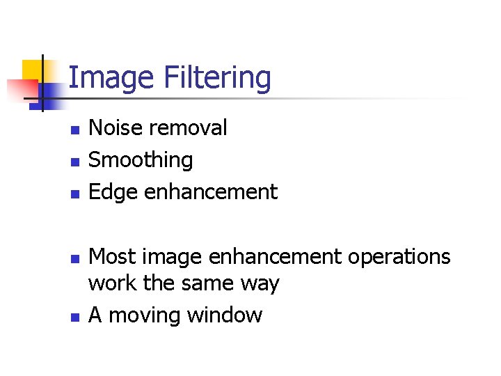 Image Filtering n n n Noise removal Smoothing Edge enhancement Most image enhancement operations