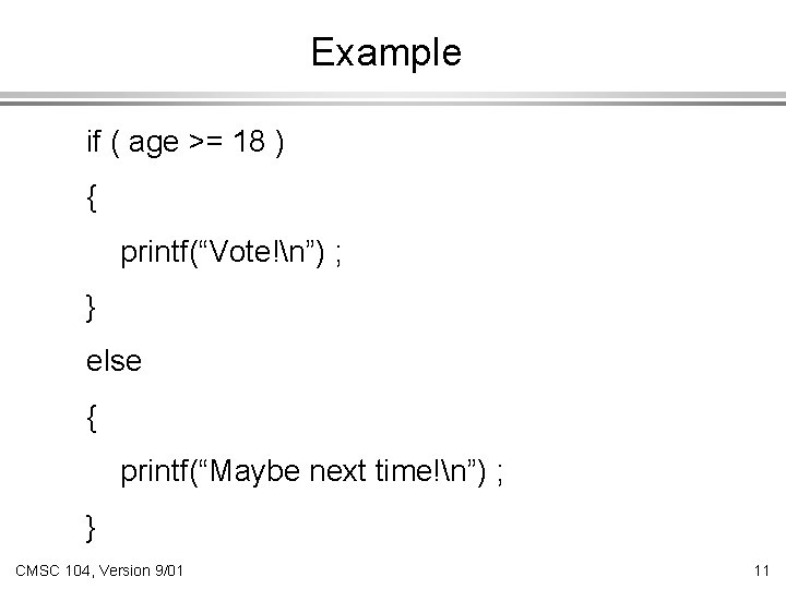 Example if ( age >= 18 ) { printf(“Vote!n”) ; } else { printf(“Maybe