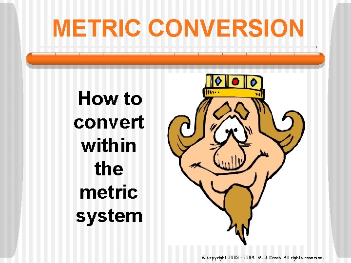 METRIC CONVERSION How to convert within the metric system © Copyright 2003 - 2004.