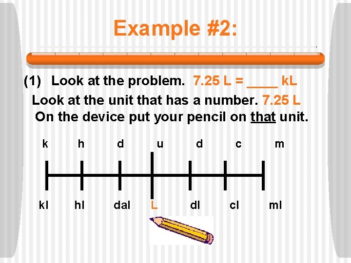 Example #2: (1) Look at the problem. 7. 25 L = ____ k. L