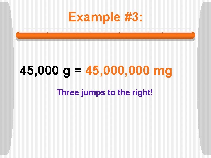 Example #3: 45, 000 g = 45, 000 mg Three jumps to the right!