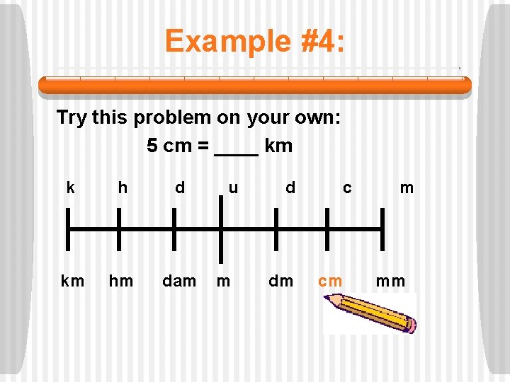Example #4: Try this problem on your own: 5 cm = ____ km k