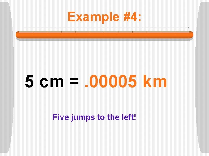 Example #4: 5 cm =. 00005 km Five jumps to the left! 