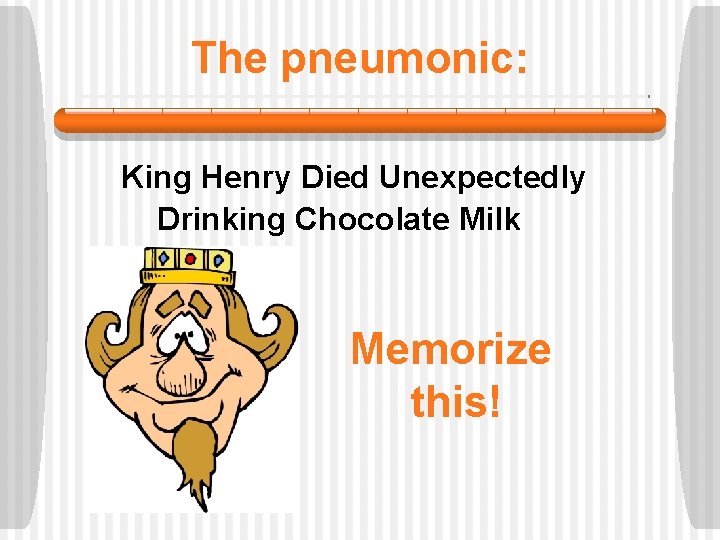 The pneumonic: King Henry Died Unexpectedly Drinking Chocolate Milk Memorize this! 