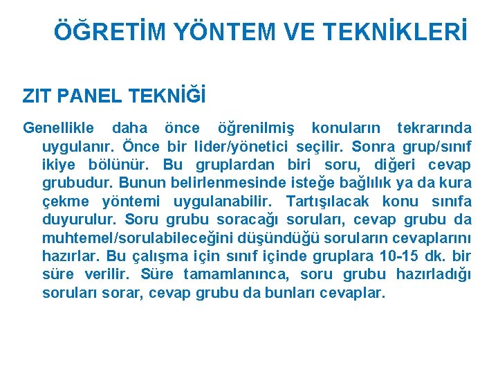 ÖĞRETİM YÖNTEM VE TEKNİKLERİ ZIT PANEL TEKNİĞİ Genellikle daha önce öğrenilmiş konuların tekrarında uygulanır. ÖĞRETİM YÖNTEM VE TEKNİKLERİ ZIT PANEL TEKNİĞİ Genellikle daha önce öğrenilmiş konuların tekrarında uygulanır.