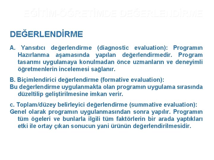 EĞİTİM-ÖĞRETİMDE DEĞERLENDİRME A. Yansıtıcı değerlendirme (diagnostic evaluation): Programın Hazırlanma aşamasında yapılan değerlendirmedir. Program tasarımı EĞİTİM-ÖĞRETİMDE DEĞERLENDİRME A. Yansıtıcı değerlendirme (diagnostic evaluation): Programın Hazırlanma aşamasında yapılan değerlendirmedir. Program tasarımı