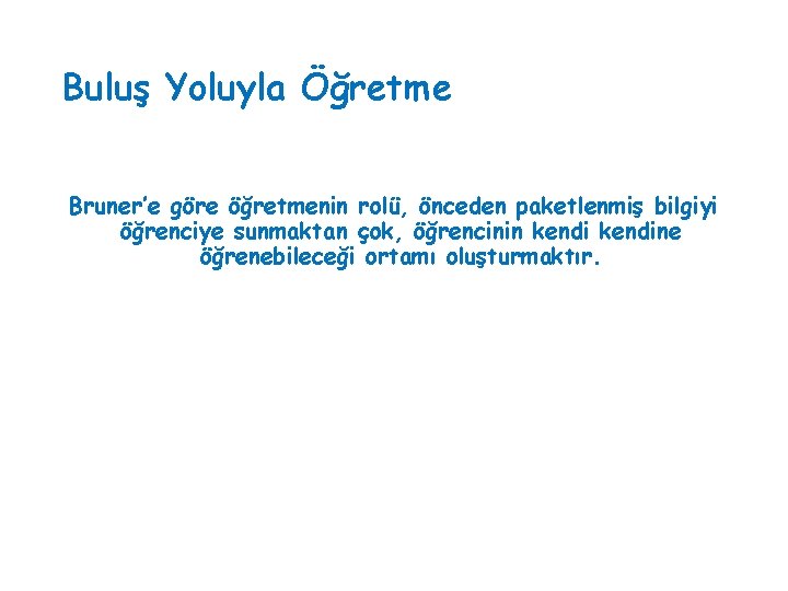 Buluş Yoluyla Öğretme Bruner’e göre öğretmenin rolü, önceden paketlenmiş bilgiyi öğrenciye sunmaktan çok, öğrencinin Buluş Yoluyla Öğretme Bruner’e göre öğretmenin rolü, önceden paketlenmiş bilgiyi öğrenciye sunmaktan çok, öğrencinin