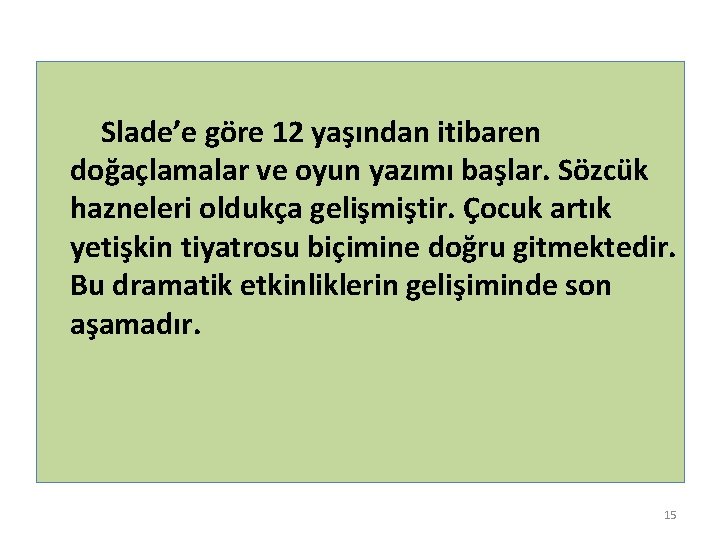 Slade’e göre 12 yaşından itibaren doğaçlamalar ve oyun yazımı başlar. Sözcük hazneleri oldukça gelişmiştir.