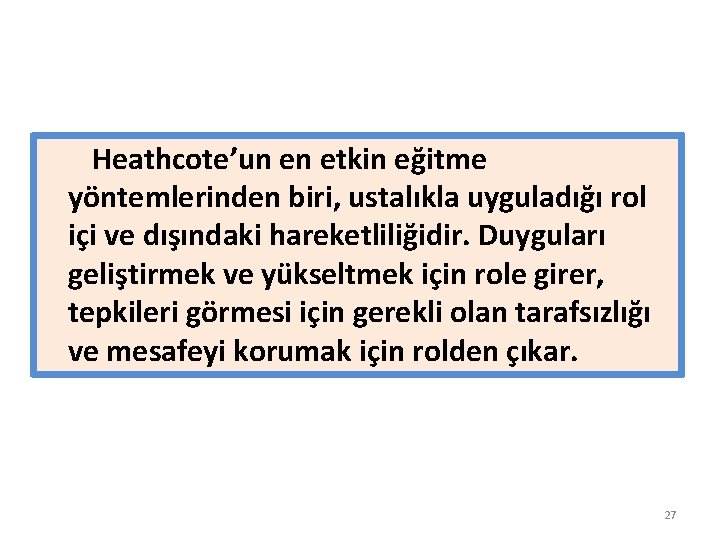 Heathcote’un en etkin eğitme yöntemlerinden biri, ustalıkla uyguladığı rol içi ve dışındaki hareketliliğidir. Duyguları