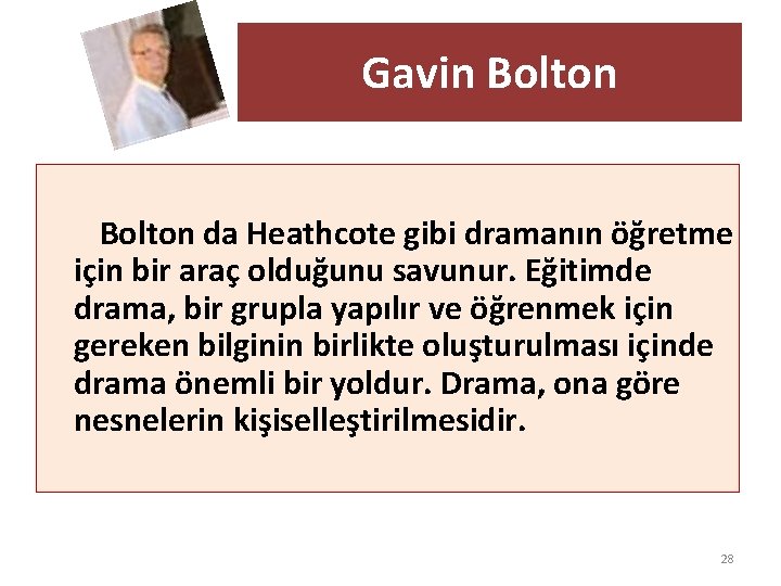 Gavin Bolton da Heathcote gibi dramanın öğretme için bir araç olduğunu savunur. Eğitimde drama,