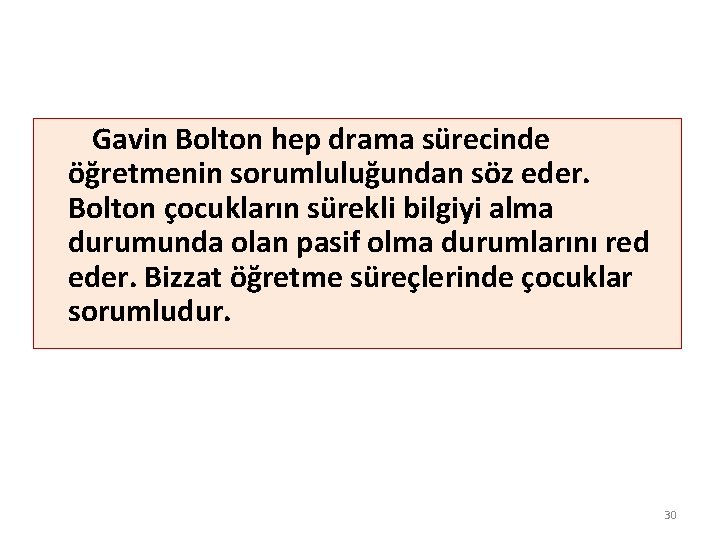 Gavin Bolton hep drama sürecinde öğretmenin sorumluluğundan söz eder. Bolton çocukların sürekli bilgiyi alma