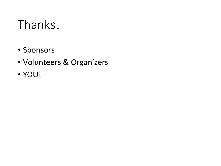 Thanks! • Sponsors • Volunteers & Organizers • YOU! 