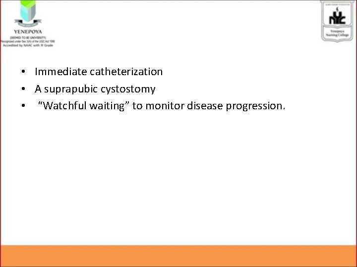  • Immediate catheterization • A suprapubic cystostomy • “Watchful waiting” to monitor disease