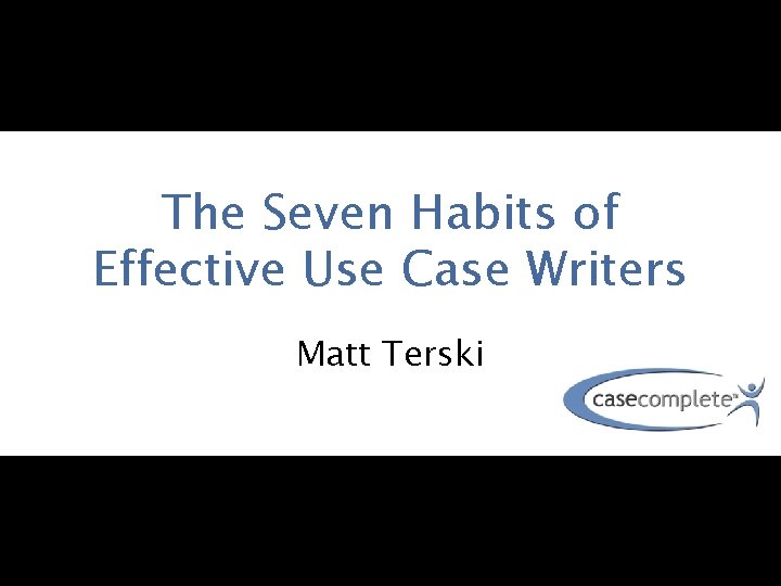 The Seven Habits of Effective Use Case Writers Matt Terski 