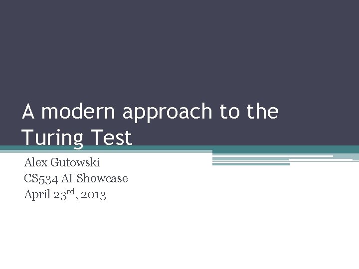 A modern approach to the Turing Test Alex Gutowski CS 534 AI Showcase April