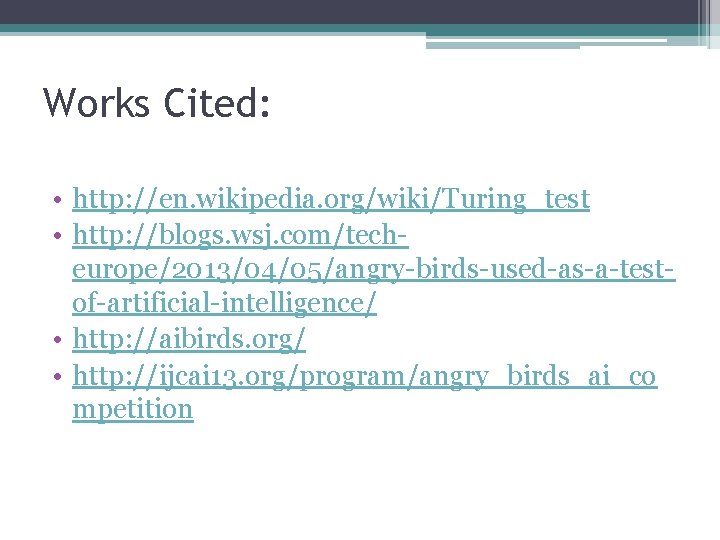 Works Cited: • http: //en. wikipedia. org/wiki/Turing_test • http: //blogs. wsj. com/techeurope/2013/04/05/angry-birds-used-as-a-testof-artificial-intelligence/ • http: