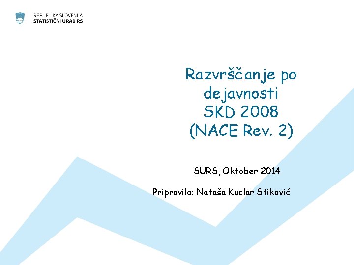 Razvrščanje po dejavnosti SKD 2008 (NACE Rev. 2) SURS, Oktober 2014 Pripravila: Nataša Kuclar