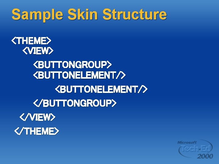 Sample Skin Structure <THEME> <VIEW> <BUTTONGROUP> <BUTTONELEMENT/> </BUTTONGROUP> </VIEW> </THEME> 