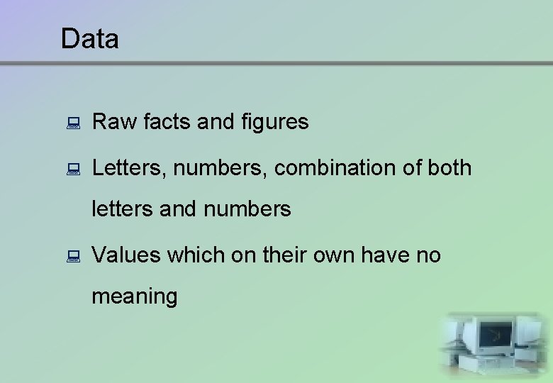 Data : Raw facts and figures : Letters, numbers, combination of both letters and