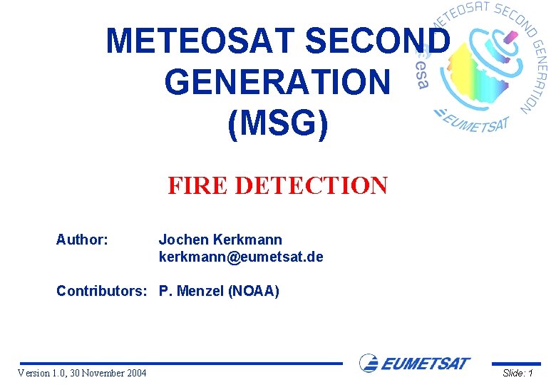 METEOSAT SECOND GENERATION (MSG) FIRE DETECTION Author: Jochen Kerkmann kerkmann@eumetsat. de Contributors: P. Menzel