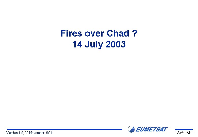 Fires over Chad ? 14 July 2003 Version 1. 0, 30 November 2004 Slide: