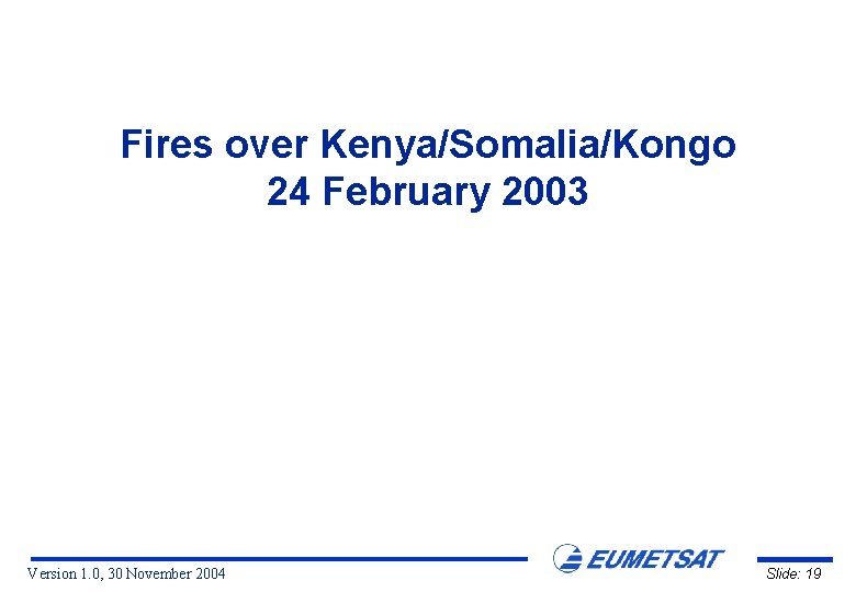 Fires over Kenya/Somalia/Kongo 24 February 2003 Version 1. 0, 30 November 2004 Slide: 19