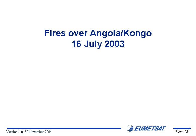 Fires over Angola/Kongo 16 July 2003 Version 1. 0, 30 November 2004 Slide: 23