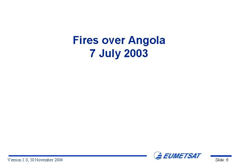 Fires over Angola 7 July 2003 Version 1. 0, 30 November 2004 Slide: 6
