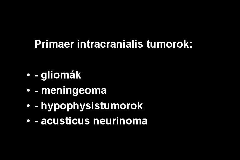 Primaer intracranialis tumorok: • • - gliomák - meningeoma - hypophysistumorok - acusticus neurinoma