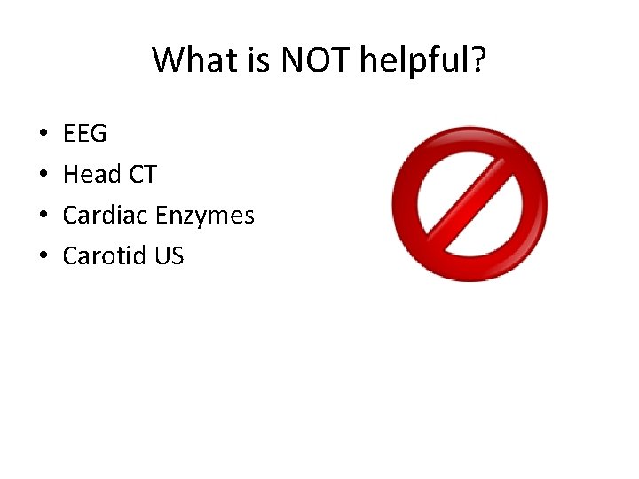 What is NOT helpful? • • EEG Head CT Cardiac Enzymes Carotid US 