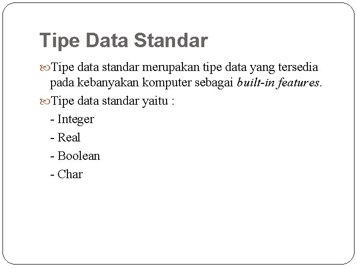 Tipe Data Standar Tipe data standar merupakan tipe data yang tersedia pada kebanyakan komputer