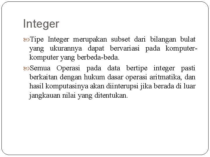Integer Tipe Integer merupakan subset dari bilangan bulat yang ukurannya dapat bervariasi pada komputer