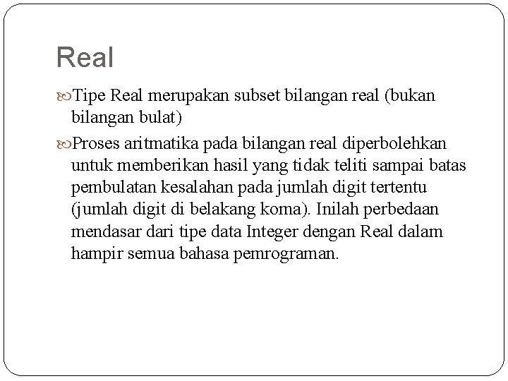 Real Tipe Real merupakan subset bilangan real (bukan bilangan bulat) Proses aritmatika pada bilangan