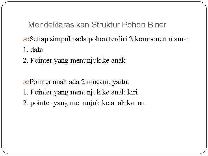 Mendeklarasikan Struktur Pohon Biner Setiap simpul pada pohon terdiri 2 komponen utama: 1. data