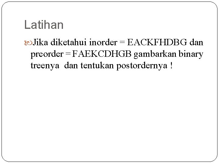 Latihan Jika diketahui inorder = EACKFHDBG dan preorder = FAEKCDHGB gambarkan binary treenya dan