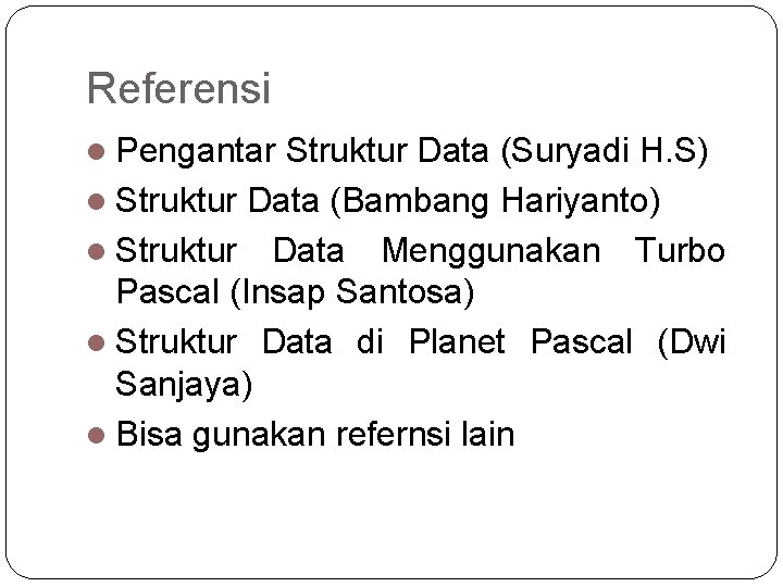 Referensi l Pengantar Struktur Data (Suryadi H. S) l Struktur Data (Bambang Hariyanto) l