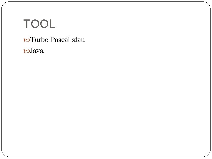 TOOL Turbo Pascal atau Java 