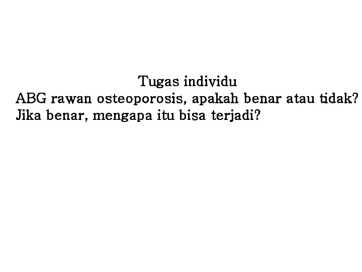 Tugas individu ABG rawan osteoporosis, apakah benar atau tidak? Jika benar, mengapa itu bisa Tugas individu ABG rawan osteoporosis, apakah benar atau tidak? Jika benar, mengapa itu bisa