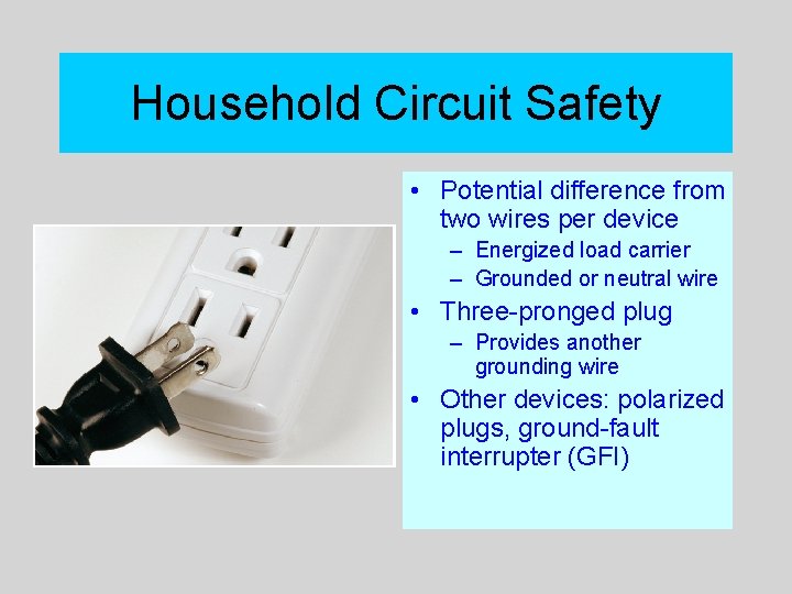 Household Circuit Safety • Potential difference from two wires per device – Energized load