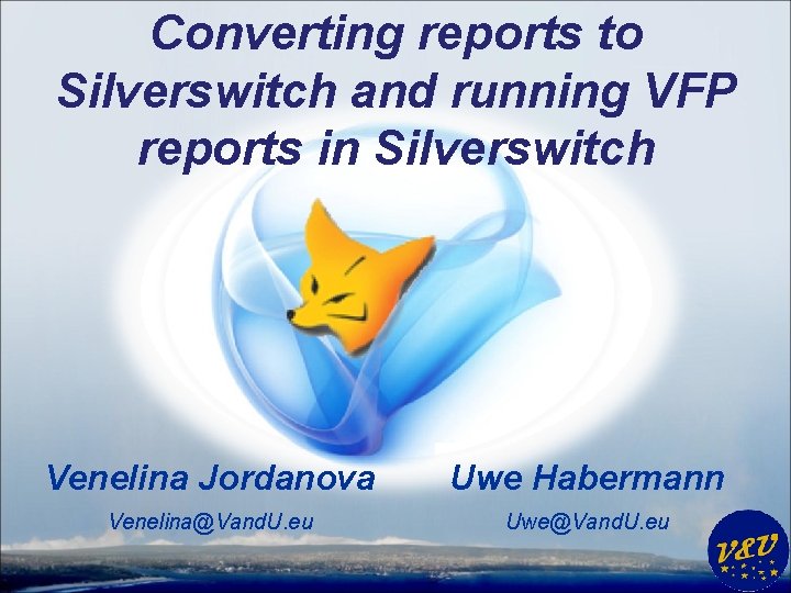 Converting reports to Silverswitch and running VFP reports in Silverswitch Venelina Jordanova Uwe Habermann