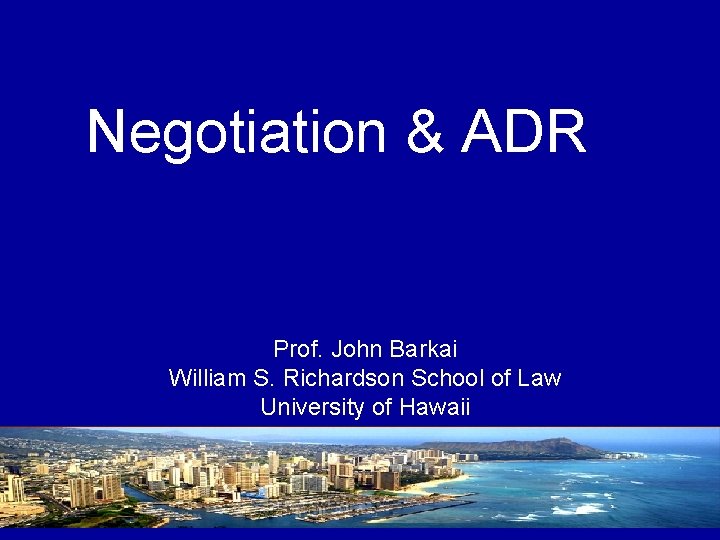 Negotiation & ADR Prof. John Barkai William S. Richardson School of Law University of